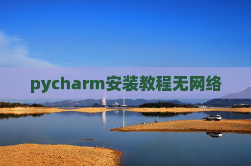 pycharm安装教程无网络 pycharm安装教程无网络